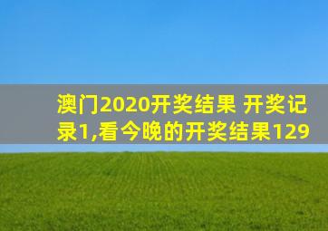 澳门2020开奖结果 开奖记录1,看今晚的开奖结果129